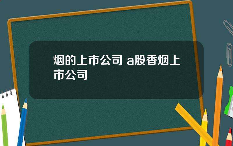 烟的上市公司 a股香烟上市公司